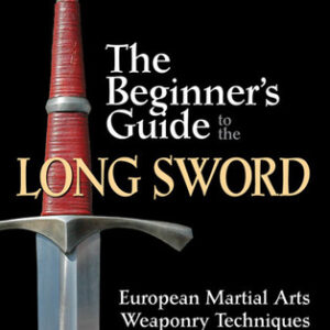 The Beginner's Guide to the Long Sword: European Martial Arts Weaponry Techniques